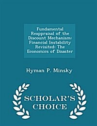 Fundamental Reappraisal of the Discount Mechanism: Financial Instability Revisited: The Economics of Disaster - Scholars Choice Edition (Paperback)