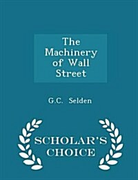 The Machinery of Wall Street - Scholars Choice Edition (Paperback)