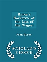 Byrons Narrative of the Loss of the Wager; - Scholars Choice Edition (Paperback)