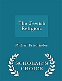 The Jewish Religion. - Scholars Choice Edition (Paperback)