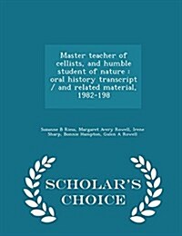 Master Teacher of Cellists, and Humble Student of Nature: Oral History Transcript / And Related Material, 1982-198 - Scholars Choice Edition (Paperback)