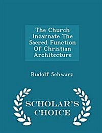 The Church Incarnate the Sacred Function of Christian Architecture - Scholars Choice Edition (Paperback)