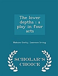 The Lower Depths; A Play in Four Acts - Scholars Choice Edition (Paperback)