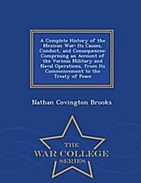 A Complete History of the Mexican War: Its Causes, Conduct, and Consequences: Comprising an Account of the Various Military and Naval Operations, from (Paperback)