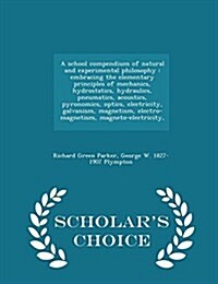 A School Compendium of Natural and Experimental Philosophy: Embracing the Elementary Principles of Mechanics, Hydrostatics, Hydraulics, Pneumatics, Ac (Paperback)