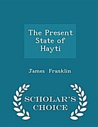 The Present State of Hayti - Scholars Choice Edition (Paperback)