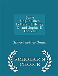 Some Unpublished Letters of Henry D. and Sophia E. Thoreau - Scholars Choice Edition (Paperback)