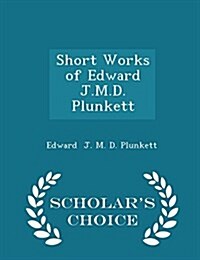 Short Works of Edward J.M.D. Plunkett - Scholars Choice Edition (Paperback)