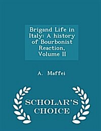 Brigand Life in Italy: A History of Bourbonist Reaction, Volume II - Scholars Choice Edition (Paperback)