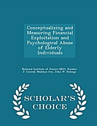 Conceptualizing and Measuring Financial Exploitation and Psychological Abuse of Elderly Individuals - Scholars Choice Edition (Paperback)