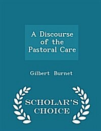 A Discourse of the Pastoral Care - Scholars Choice Edition (Paperback)