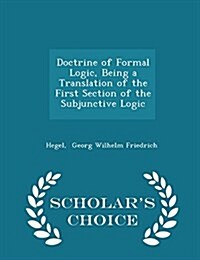 Doctrine of Formal Logic, Being a Translation of the First Section of the Subjunctive Logic - Scholars Choice Edition (Paperback)