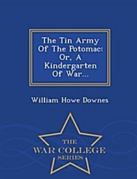 The Tin Army of the Potomac: Or, a Kindergarten of War... - War College Series (Paperback)