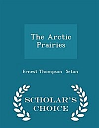 The Arctic Prairies - Scholars Choice Edition (Paperback)