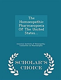 The Homoeopathic Pharmacopoeia of the United States... - Scholars Choice Edition (Paperback)