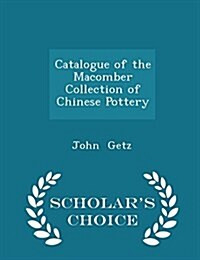 Catalogue of the Macomber Collection of Chinese Pottery - Scholars Choice Edition (Paperback)