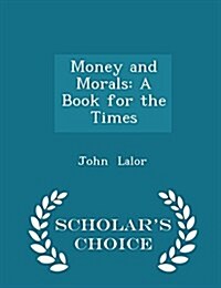 Money and Morals: A Book for the Times - Scholars Choice Edition (Paperback)