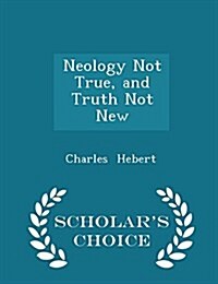 Neology Not True, and Truth Not New - Scholars Choice Edition (Paperback)