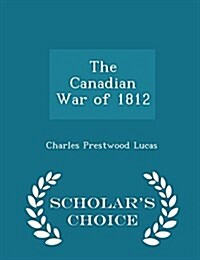 The Canadian War of 1812 - Scholars Choice Edition (Paperback)