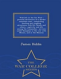 Wild Life in the Far West: Personal Adventures of a Border Mountain Man: Comprising Hunting and Trapping Adventures with Kit Carson and Others: C (Paperback)