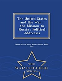 The United States and the War; The Mission to Russia; Political Addresses - War College Series (Paperback)