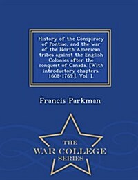 History of the Conspiracy of Pontiac, and the War of the North American Tribes Against the English Colonies After the Conquest of Canada. [With Introd (Paperback)