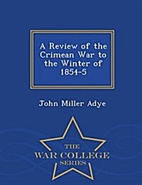 A Review of the Crimean War to the Winter of 1854-5 - War College Series (Paperback)