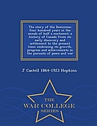 The Story of the Dominion; Four Hundred Years in the Annals of Half a Continent; A History of Canada from Its Early Discovery and Settlement to the Pr (Paperback)