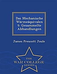 Das Mechanische Warmeaquivalent: Gesammelte Abhandlungen - War College Series (Paperback)