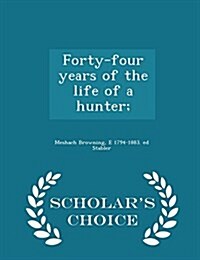 Forty-Four Years of the Life of a Hunter; - Scholars Choice Edition (Paperback)