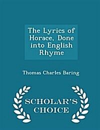 The Lyrics of Horace, Done Into English Rhyme - Scholars Choice Edition (Paperback)