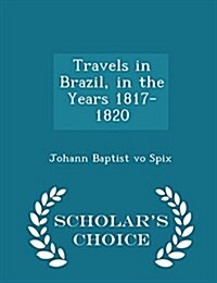 Travels in Brazil, in the Years 1817-1820 - Scholars Choice Edition (Paperback)