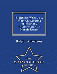 Fighting Wthout a War an Account of Military Intervention in North Russia - War College Series (Paperback)