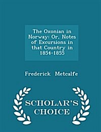 The Oxonian in Norway: Or, Notes of Excursions in That Country in 1854-1855 - Scholars Choice Edition (Paperback)