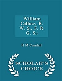 William Callow, R. W. S., F. R. G. S.; - Scholars Choice Edition (Paperback)