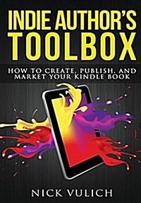 Indie Authors Toolbox: How to Create, Publish, and Market Your Kindle Book (Hardcover)