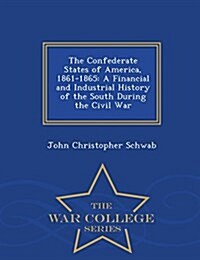 The Confederate States of America, 1861-1865: A Financial and Industrial History of the South During the Civil War - War College Series (Paperback)