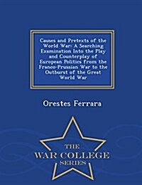 Causes and Pretexts of the World War: A Searching Examination Into the Play and Counterplay of European Politics from the Franco-Prussian War to the O (Paperback)