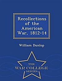 Recollections of the American War, 1812-14 - War College Series (Paperback)