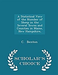 A Statistical View of the Number of Sheep in the Several Towns and Counties in Maine, New Hampshire, - Scholars Choice Edition (Paperback)