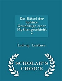 Das R?sel Der Sphinx: Grundz?e Einer Mythengeschichte - Scholars Choice Edition (Paperback)