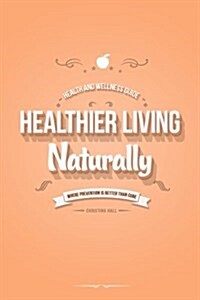 Healthier Living Naturally: Health and Wellness Guide (Paperback)