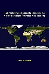 The Proliferation Security Initiative as a New Paradigm for Peace and Security (Paperback)