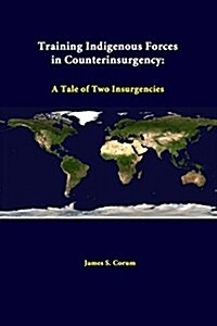 Training Indigenous Forces in Counterinsurgency: A Tale of Two Insurgencies (Paperback)