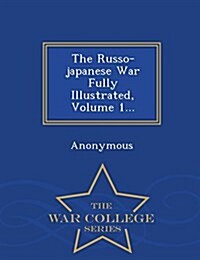 The Russo-Japanese War Fully Illustrated, Volume 1... - War College Series (Paperback)