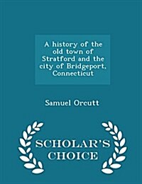 A History of the Old Town of Stratford and the City of Bridgeport, Connecticut - Scholars Choice Edition (Paperback)