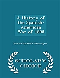 A History of the Spanish-American War of 1898 - Scholars Choice Edition (Paperback)