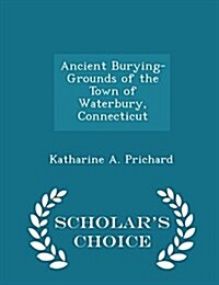 Ancient Burying-Grounds of the Town of Waterbury, Connecticut - Scholars Choice Edition (Paperback)