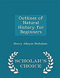 Outlines of Natural History for Beginners - Scholars Choice Edition (Paperback)