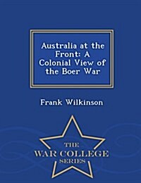 Australia at the Front: A Colonial View of the Boer War - War College Series (Paperback)